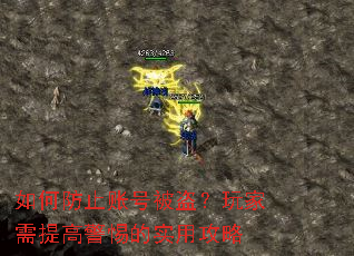 如何防止账号被盗?玩家需提高警惕的实用攻略 如何防止账号被盗?玩家需提高警惕的实用攻略