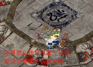 如何防止账号被盗?玩家需提高警惕的实用攻略 如何防止账号被盗?玩家需提高警惕的实用攻略