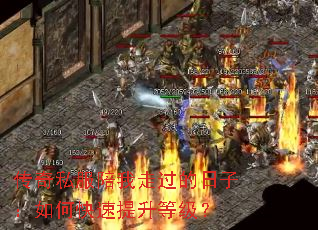 传奇私服陪我走过的日子:如何快速提升等级? 传奇私服陪我走过的日子:如何快速提升等级?