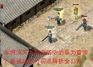 如何消灭九层魔塔中的暴力首领?最强战术与弱点解析全公开 如何消灭九层魔塔中的暴力首领?最强战术与弱点解析全公开