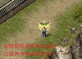 如何利用过界刷装备技巧提升传奇游戏实力? 如何利用过界刷装备技巧提升传奇游戏实力?