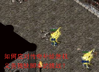 如何应对传奇补给危机义务残缺脚本的挑战? 如何应对传奇补给危机义务残缺脚本的挑战?