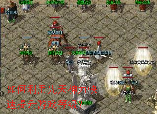 如何利用先天神力快速提升游戏等级? 如何利用先天神力快速提升游戏等级?