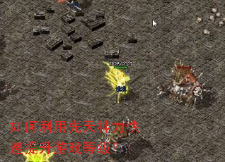 如何利用先天神力快速提升游戏等级? 如何利用先天神力快速提升游戏等级?