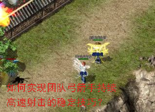 如何实现团队弓箭手持续高速射击的稳定技巧? 如何实现团队弓箭手持续高速射击的稳定技巧?