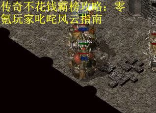 传奇不花钱霸榜攻略：零氪玩家叱咤风云指南