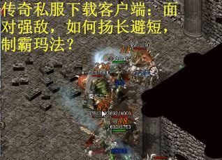 传奇私服下载客户端：面对强敌，如何扬长避短，制霸玛法？