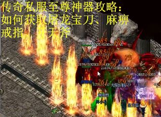 传奇私服至尊神器攻略：如何获取屠龙宝刀、麻痹戒指、开天斧