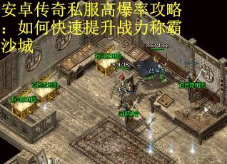 安卓传奇私服高爆率攻略：如何快速提升战力称霸沙城
