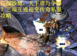 征战沙城，天下谁与争锋？三端互通超变传奇私服攻略