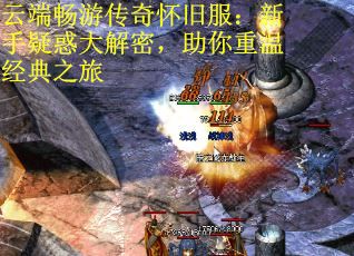 云端畅游传奇怀旧服：新手疑惑大解密，助你重温经典之旅