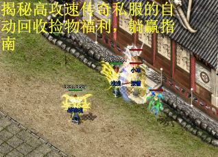 揭秘高攻速传奇私服的自动回收捡物福利，躺赢指南