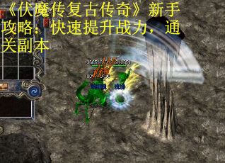 《伏魔传复古传奇》新手攻略：快速提升战力，通关副本