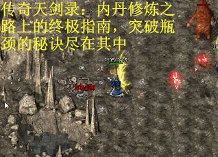 传奇天剑录：内丹修炼之路上的终极指南，突破瓶颈的秘诀尽在其中