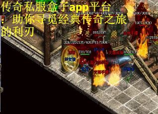传奇私服盒子app平台：助你寻觅经典传奇之旅的利刃