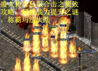 盛大传奇私服合击之极致攻略，解锁战力提升之谜，称霸玛法大陆