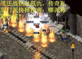 道法战铁血恩仇，传奇私服门派抉择指南：哪派称霸沙城？