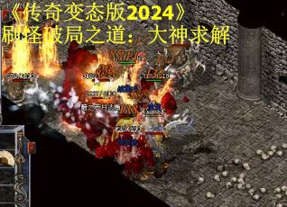 《传奇变态版2024》刷怪破局之道：大神求解
