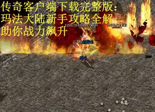 传奇客户端下载完整版：玛法大陆新手攻略全解，助你战力飙升