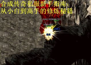 合成传奇私服新手指南：从小白到高手的修炼秘籍