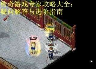 传奇游戏专家攻略大全：疑问解答与进阶指南