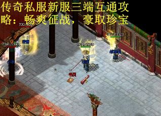 传奇私服新服三端互通攻略：畅爽征战，豪取珍宝