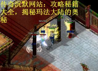 传奇沉默网站：攻略秘籍大全，揭秘玛法大陆的奥秘