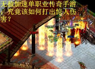 无赦加速单职业传奇手游：究竟该如何打出惊人伤害？