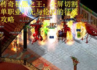 传奇私服之王：全屏切割单职业，无与伦比的征战攻略