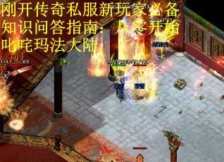 刚开传奇私服新玩家必备知识问答指南：从零开始叱咤玛法大陆