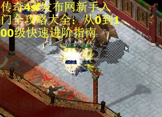 传奇4sf发布网新手入门全攻略大全：从0到100级快速进阶指南