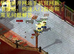 传奇新开网站手机官网新手攻略：快速入门指南和常见问题解答