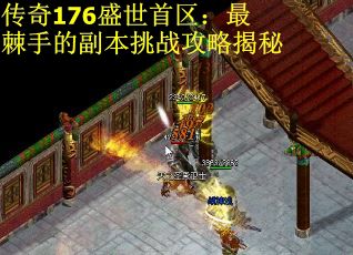 传奇176盛世首区：最棘手的副本挑战攻略揭秘