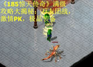 《185惊天传奇》满级攻略大揭秘：万人团战，激情PK，极品装备