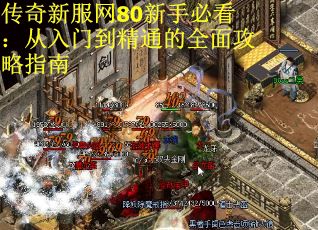 传奇新服网80新手必看：从入门到精通的全面攻略指南