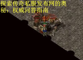 探索传奇私服发布网的奥秘：权威问答指南