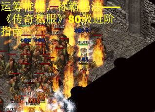 运筹帷幄，称霸玛法——《传奇私服》80级进阶指南