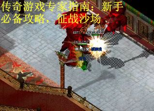 传奇游戏专家指南：新手必备攻略，征战沙场