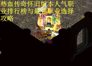 热血传奇怀旧版本人气职业排行榜与最强职业选择攻略
