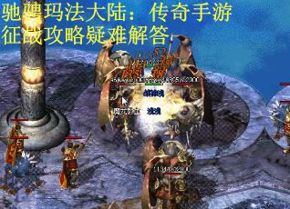 驰骋玛法大陆：传奇手游征战攻略疑难解答