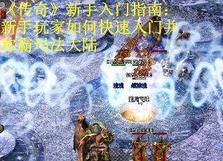 《传奇》新手入门指南：新手玩家如何快速入门并称霸玛法大陆