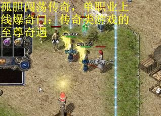 孤胆闯荡传奇，单职业上线爆奇门：传奇类游戏的至尊奇遇