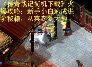《传奇战记街机下载》火爆攻略：新手小白速成进阶秘籍，从菜鸟到大神