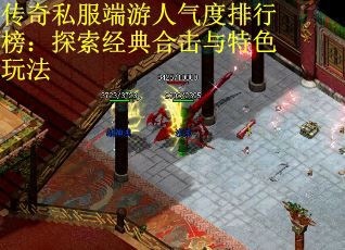 传奇私服端游人气度排行榜：探索经典合击与特色玩法