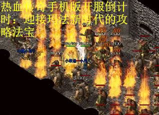 热血传奇手机版开服倒计时：迎接玛法新时代的攻略法宝