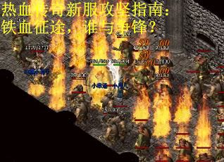 热血传奇新服攻坚指南：铁血征途，谁与争锋？