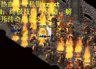 热血传奇私服xzyxtl：终极技巧与秘籍，解开传奇奥秘之门