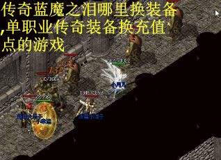 传奇蓝魔之泪哪里换装备,单职业传奇装备换充值点的游戏