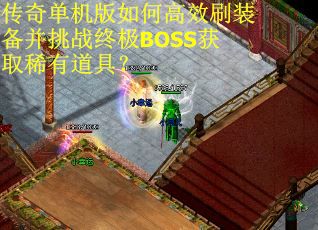 传奇单机版如何高效刷装备并挑战终极BOSS获取稀有道具？