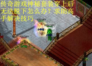 传奇游戏神秘套装穿上后无法脱下怎么办？求助高手解决技巧
